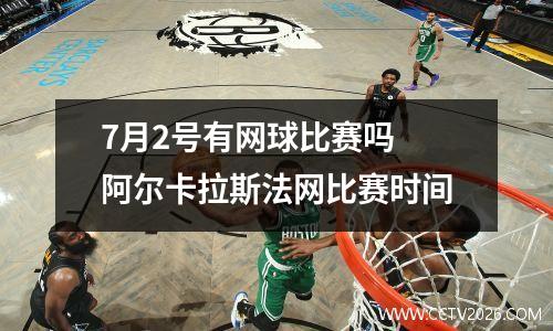 7月2号有网球比赛吗 阿尔卡拉斯法网比赛时间