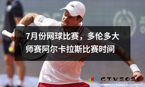 7月份网球比赛，多伦多大师赛阿尔卡拉斯比赛时间