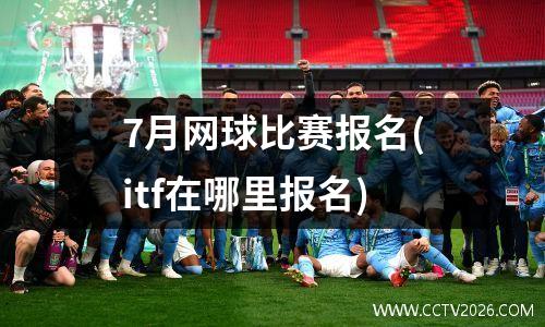 7月网球比赛报名(itf在哪里报名)