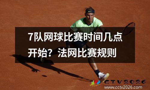 7队网球比赛时间几点开始？法网比赛规则