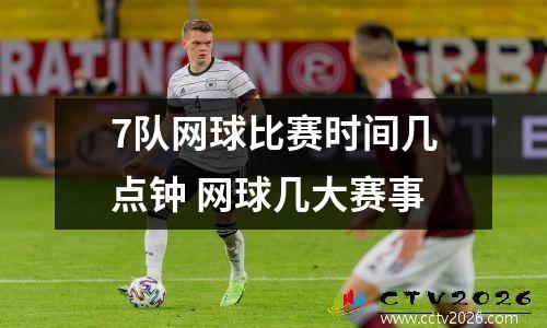 7队网球比赛时间几点钟 网球几大赛事