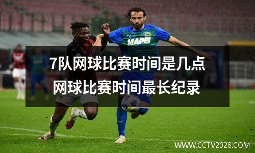 7队网球比赛时间是几点 网球比赛时间最长纪录