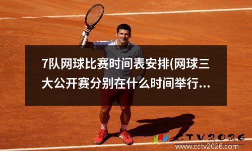 7队网球比赛时间表安排(网球三大公开赛分别在什么时间举行)