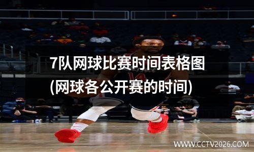 7队网球比赛时间表格图(网球各公开赛的时间)
