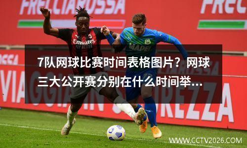 7队网球比赛时间表格图片？网球三大公开赛分别在什么时间举行