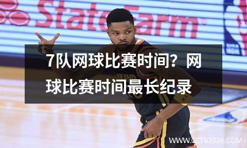 7队网球比赛时间？网球比赛时间最长纪录