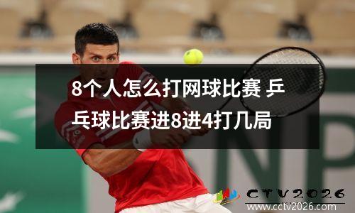 8个人怎么打网球比赛 乒乓球比赛进8进4打几局