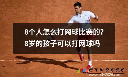 8个人怎么打网球比赛的？8岁的孩子可以打网球吗