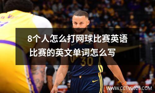 8个人怎么打网球比赛英语 比赛的英文单词怎么写