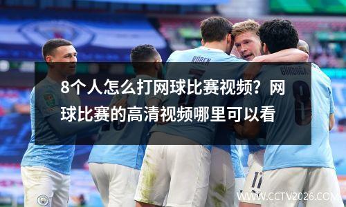 8个人怎么打网球比赛视频？网球比赛的高清视频哪里可以看