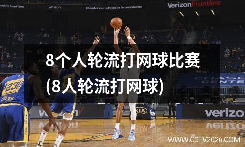 8个人轮流打网球比赛(8人轮流打网球)