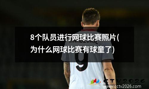 8个队员进行网球比赛照片(为什么网球比赛有球童了)