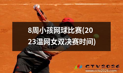 8周小孩网球比赛(2023温网女双决赛时间)