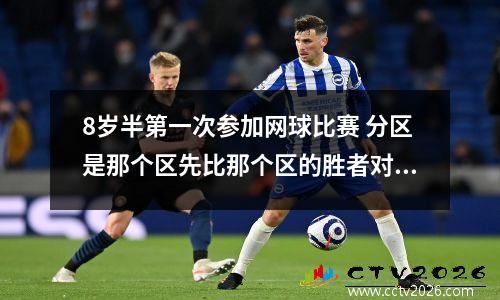 8岁半第一次参加网球比赛 分区是那个区先比那个区的胜者对那个区的胜者