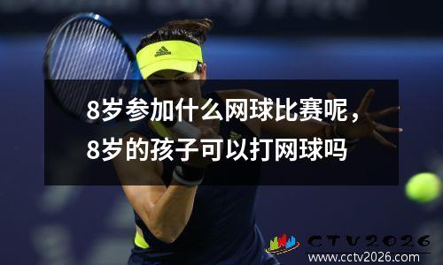 8岁参加什么网球比赛呢，8岁的孩子可以打网球吗