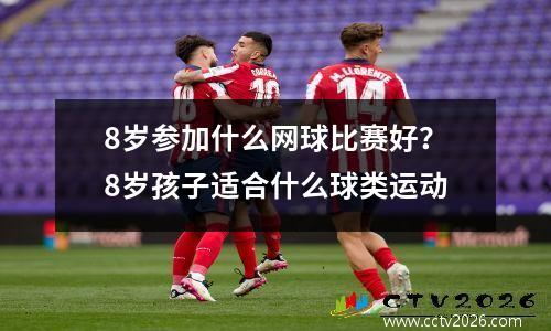 8岁参加什么网球比赛好？8岁孩子适合什么球类运动