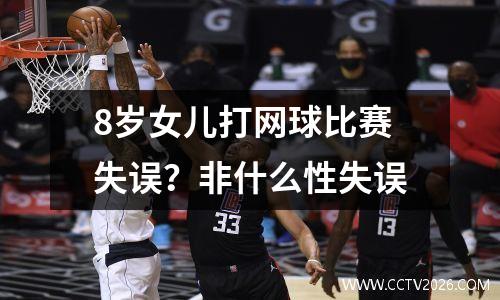 8岁女儿打网球比赛失误？非什么性失误
