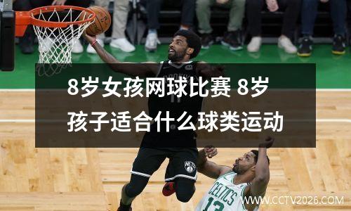 8岁女孩网球比赛 8岁孩子适合什么球类运动