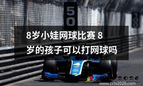 8岁小娃网球比赛 8岁的孩子可以打网球吗