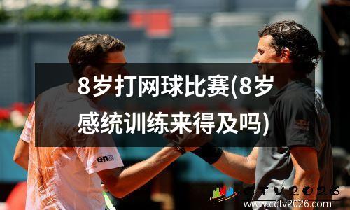 8岁打网球比赛(8岁感统训练来得及吗)