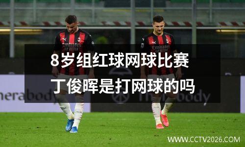 8岁组红球网球比赛 丁俊晖是打网球的吗