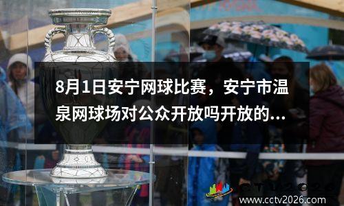 8月1日安宁网球比赛，安宁市温泉网球场对公众开放吗开放的时间打1小时怎么收费