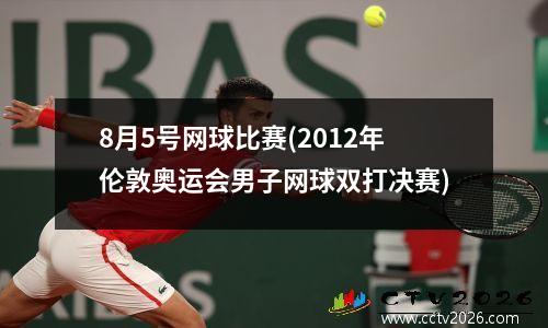 8月5号网球比赛(2012年伦敦奥运会男子网球双打决赛)