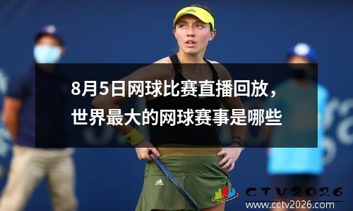 8月5日网球比赛直播回放，世界最大的网球赛事是哪些