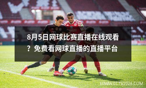 8月5日网球比赛直播在线观看？免费看网球直播的直播平台