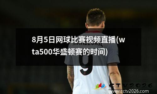 8月5日网球比赛视频直播(wta500华盛顿赛的时间)