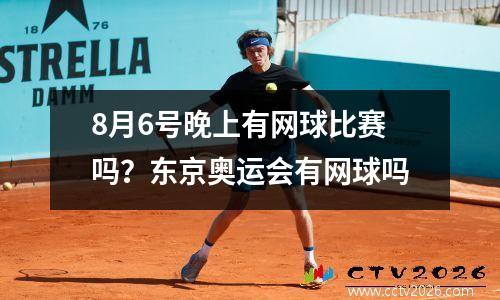8月6号晚上有网球比赛吗？东京奥运会有网球吗