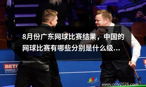 8月份广东网球比赛结果，中国的网球比赛有哪些分别是什么级别