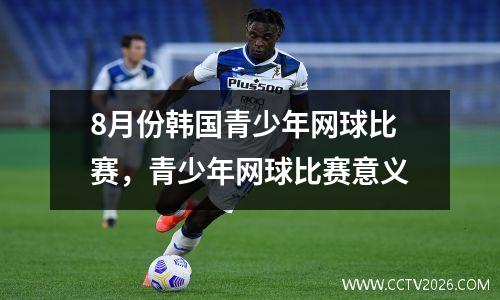 8月份韩国青少年网球比赛，青少年网球比赛意义