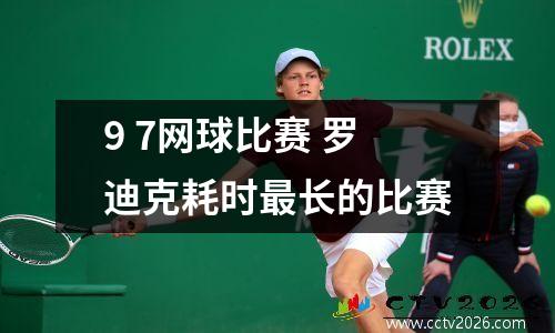 9 7网球比赛 罗迪克耗时最长的比赛