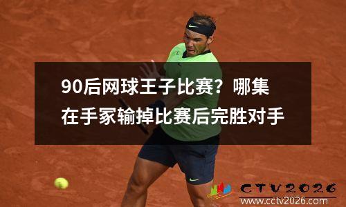 90后网球王子比赛？哪集在手冢输掉比赛后完胜对手