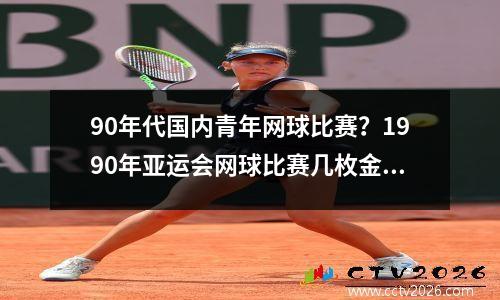 90年代国内青年网球比赛？1990年亚运会网球比赛几枚金牌