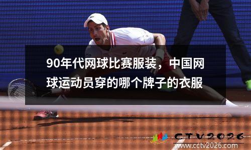 90年代网球比赛服装，中国网球运动员穿的哪个牌子的衣服