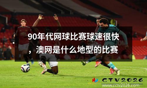90年代网球比赛球速很快，澳网是什么地型的比赛