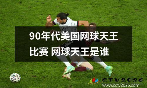 90年代美国网球天王比赛 网球天王是谁