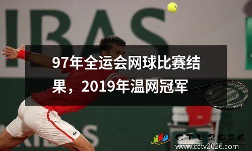 97年全运会网球比赛结果，2019年温网冠军