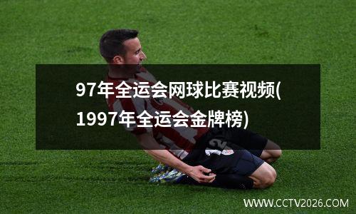 97年全运会网球比赛视频(1997年全运会金牌榜)