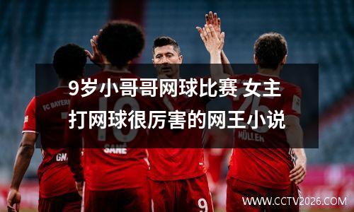 9岁小哥哥网球比赛 女主打网球很厉害的网王小说