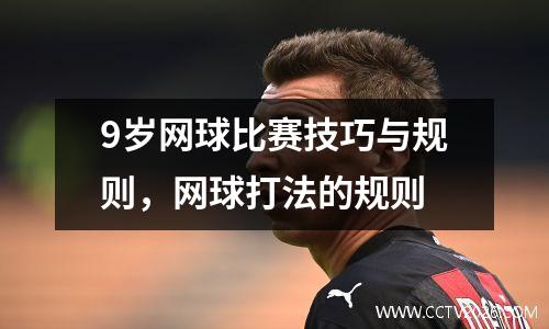 9岁网球比赛技巧与规则，网球打法的规则