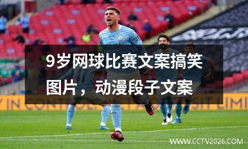 9岁网球比赛文案搞笑图片，动漫段子文案