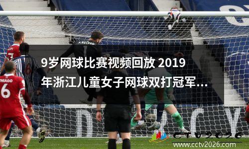9岁网球比赛视频回放 2019年浙江儿童女子网球双打冠军是谁