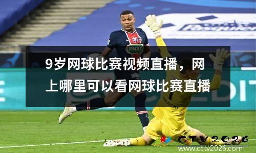 9岁网球比赛视频直播，网上哪里可以看网球比赛直播