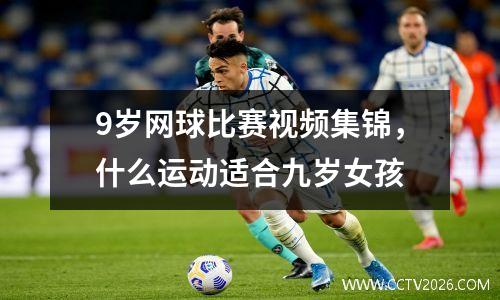 9岁网球比赛视频集锦，什么运动适合九岁女孩