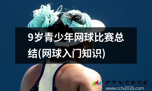 9岁青少年网球比赛总结(网球入门知识)