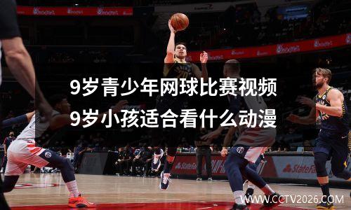 9岁青少年网球比赛视频 9岁小孩适合看什么动漫