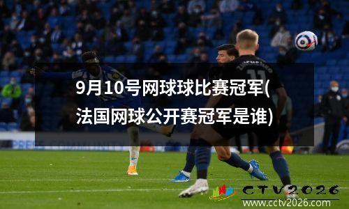9月10号网球球比赛冠军(法国网球公开赛冠军是谁)